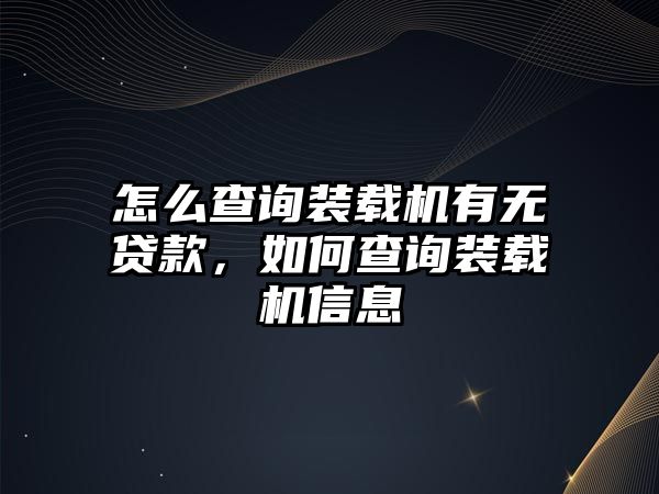 怎么查詢裝載機有無貸款，如何查詢裝載機信息