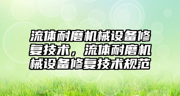 流體耐磨機械設(shè)備修復技術(shù)，流體耐磨機械設(shè)備修復技術(shù)規(guī)范