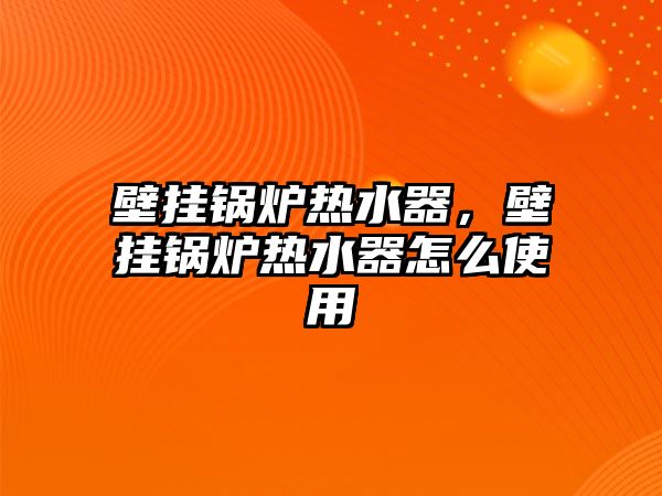 壁掛鍋爐熱水器，壁掛鍋爐熱水器怎么使用