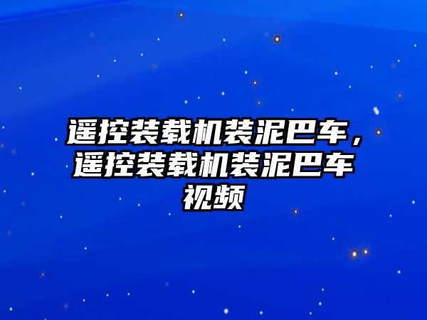 遙控裝載機裝泥巴車，遙控裝載機裝泥巴車視頻