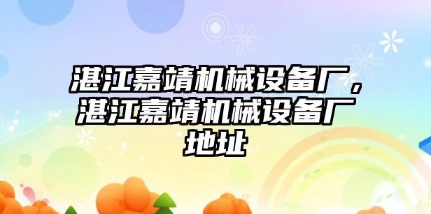 湛江嘉靖機械設(shè)備廠，湛江嘉靖機械設(shè)備廠地址