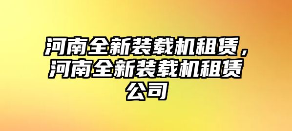 河南全新裝載機(jī)租賃，河南全新裝載機(jī)租賃公司