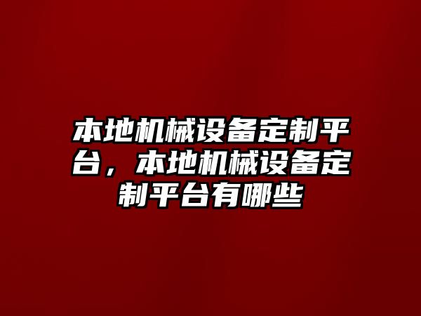 本地機(jī)械設(shè)備定制平臺，本地機(jī)械設(shè)備定制平臺有哪些