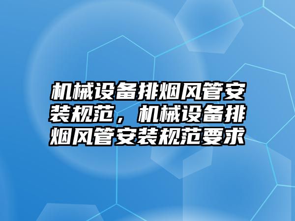 機械設備排煙風管安裝規(guī)范，機械設備排煙風管安裝規(guī)范要求