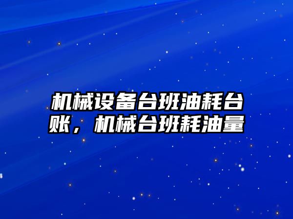 機械設(shè)備臺班油耗臺賬，機械臺班耗油量