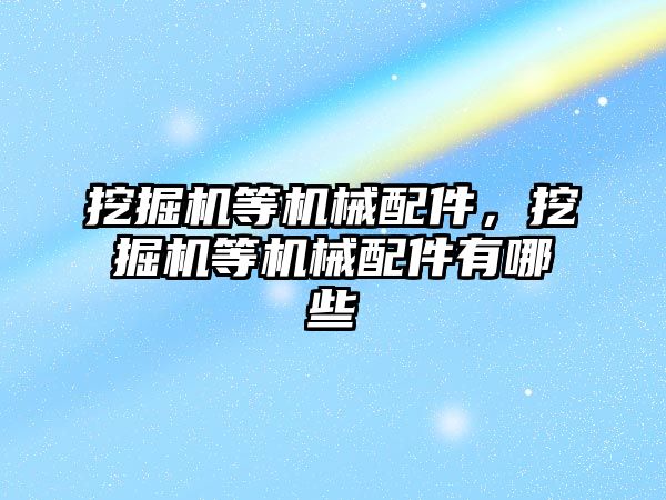 挖掘機等機械配件，挖掘機等機械配件有哪些