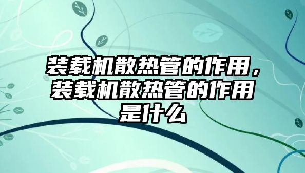 裝載機散熱管的作用，裝載機散熱管的作用是什么