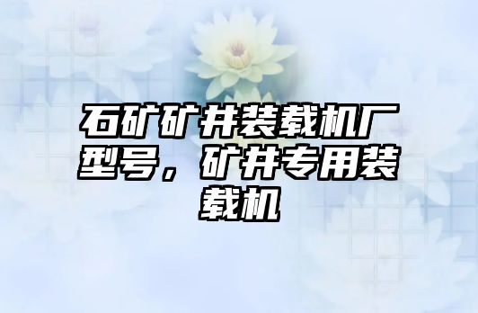 石礦礦井裝載機廠型號，礦井專用裝載機