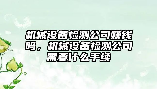 機械設備檢測公司賺錢嗎，機械設備檢測公司需要什么手續(xù)