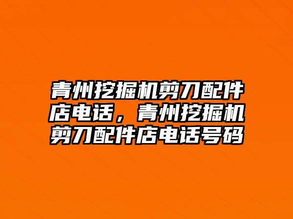 青州挖掘機剪刀配件店電話，青州挖掘機剪刀配件店電話號碼