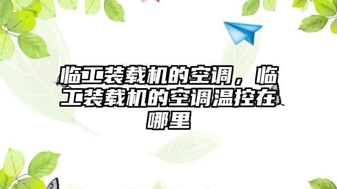 臨工裝載機(jī)的空調(diào)，臨工裝載機(jī)的空調(diào)溫控在哪里