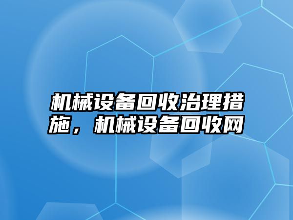 機械設備回收治理措施，機械設備回收網(wǎng)