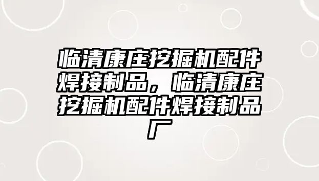 臨清康莊挖掘機(jī)配件焊接制品，臨清康莊挖掘機(jī)配件焊接制品廠