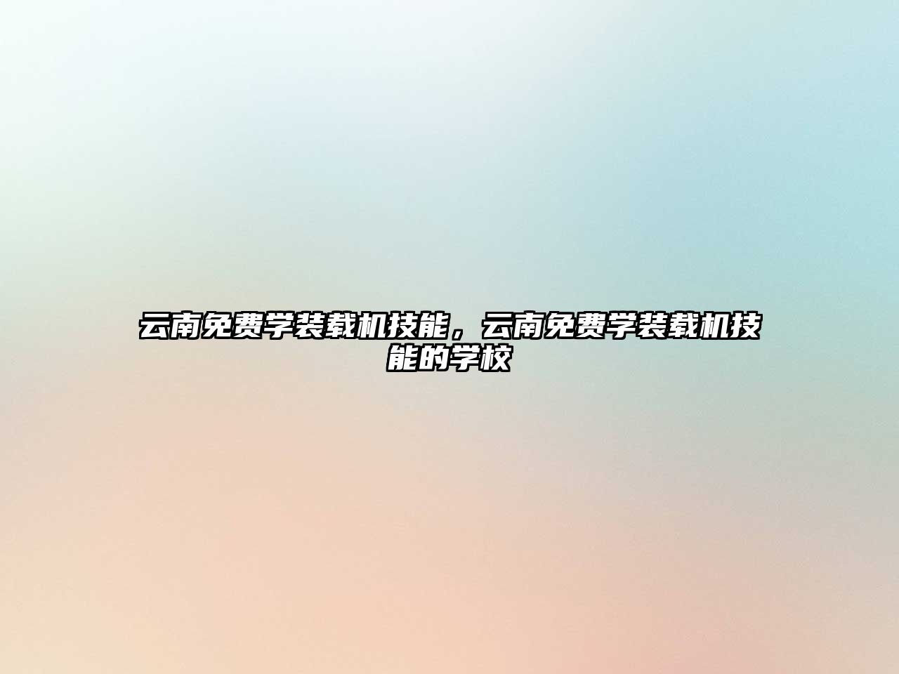 云南免費(fèi)學(xué)裝載機(jī)技能，云南免費(fèi)學(xué)裝載機(jī)技能的學(xué)校