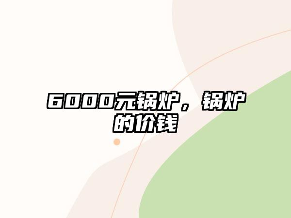 6000元鍋爐，鍋爐的價錢