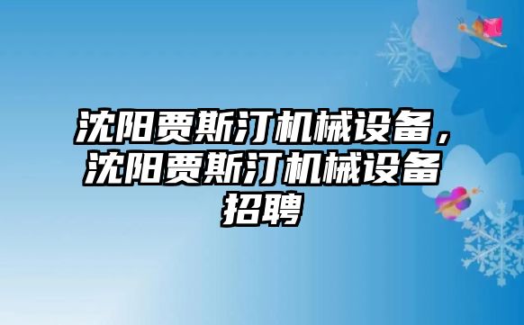 沈陽(yáng)賈斯汀機(jī)械設(shè)備，沈陽(yáng)賈斯汀機(jī)械設(shè)備招聘