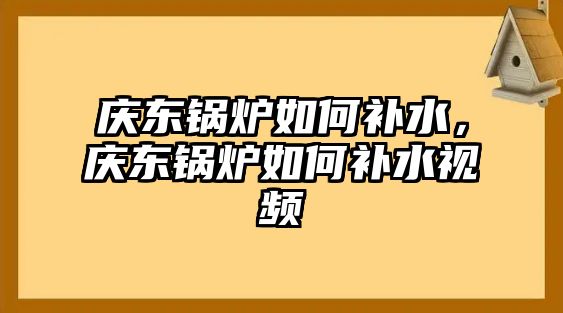 慶東鍋爐如何補水，慶東鍋爐如何補水視頻