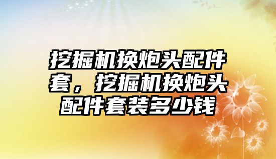 挖掘機換炮頭配件套，挖掘機換炮頭配件套裝多少錢