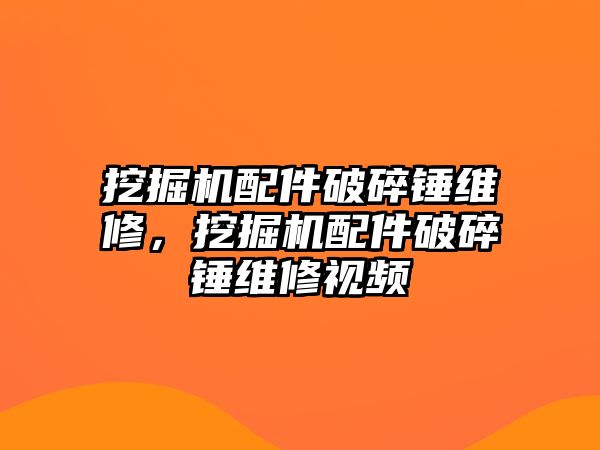 挖掘機配件破碎錘維修，挖掘機配件破碎錘維修視頻