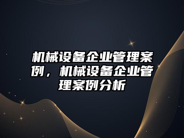 機械設(shè)備企業(yè)管理案例，機械設(shè)備企業(yè)管理案例分析