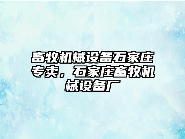 畜牧機械設(shè)備石家莊專賣，石家莊畜牧機械設(shè)備廠