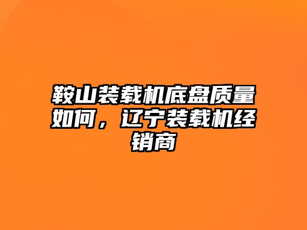 鞍山裝載機底盤質量如何，遼寧裝載機經(jīng)銷商