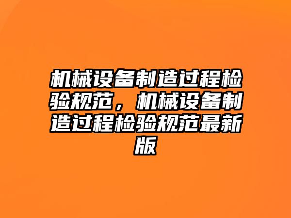 機械設(shè)備制造過程檢驗規(guī)范，機械設(shè)備制造過程檢驗規(guī)范最新版