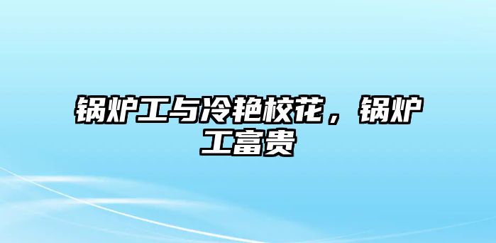 鍋爐工與冷艷?；?，鍋爐工富貴