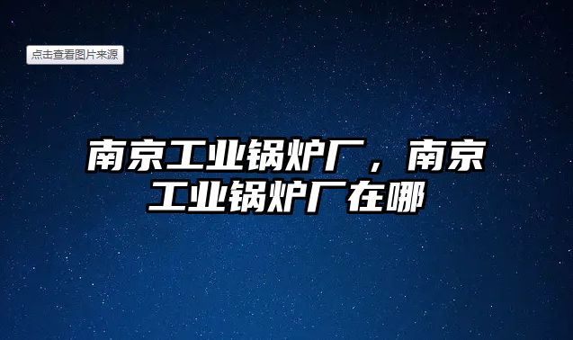 南京工業(yè)鍋爐廠，南京工業(yè)鍋爐廠在哪