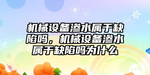 機(jī)械設(shè)備滲水屬于缺陷嗎，機(jī)械設(shè)備滲水屬于缺陷嗎為什么