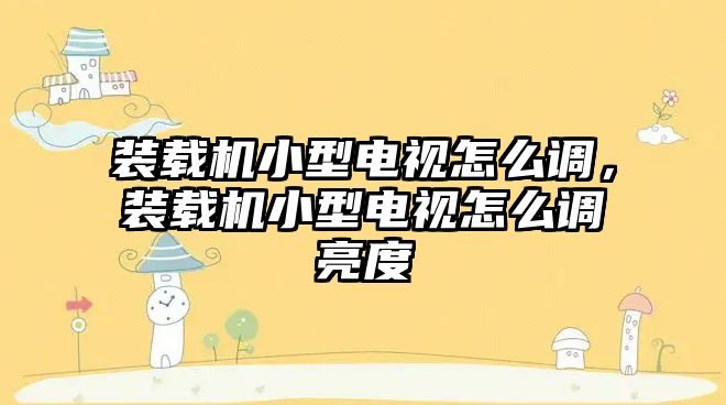 裝載機小型電視怎么調，裝載機小型電視怎么調亮度