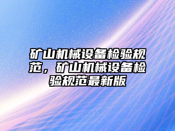 礦山機械設(shè)備檢驗規(guī)范，礦山機械設(shè)備檢驗規(guī)范最新版