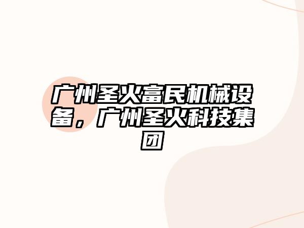 廣州圣火富民機械設備，廣州圣火科技集團