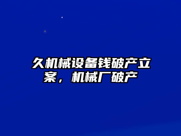 久機械設備錢破產立案，機械廠破產