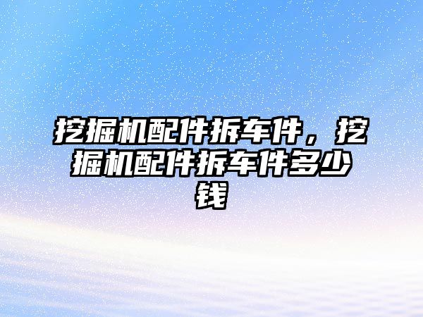 挖掘機配件拆車件，挖掘機配件拆車件多少錢