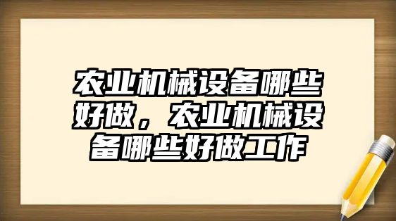 農業(yè)機械設備哪些好做，農業(yè)機械設備哪些好做工作