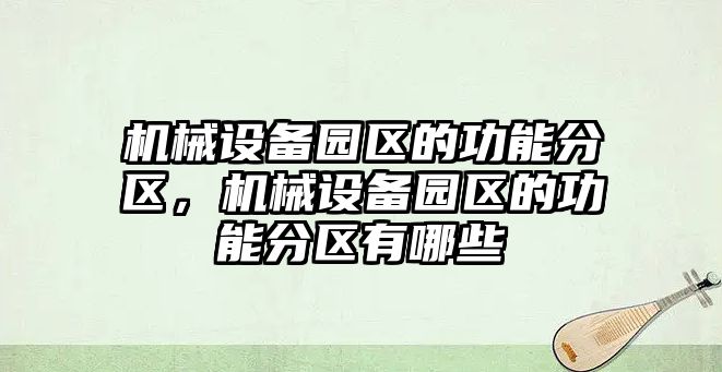 機械設(shè)備園區(qū)的功能分區(qū)，機械設(shè)備園區(qū)的功能分區(qū)有哪些