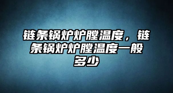 鏈條鍋爐爐膛溫度，鏈條鍋爐爐膛溫度一般多少