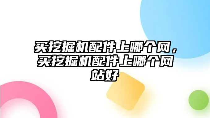 買挖掘機(jī)配件上哪個(gè)網(wǎng)，買挖掘機(jī)配件上哪個(gè)網(wǎng)站好