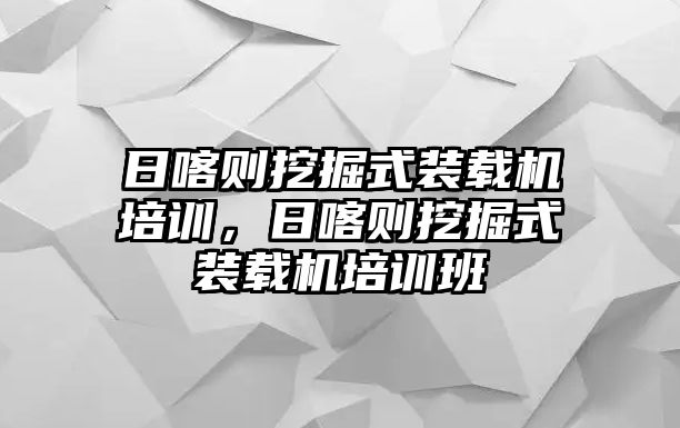 日喀則挖掘式裝載機培訓(xùn)，日喀則挖掘式裝載機培訓(xùn)班