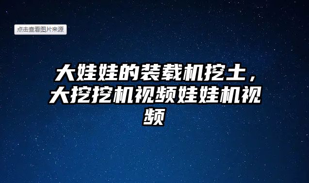 大娃娃的裝載機挖土，大挖挖機視頻娃娃機視頻