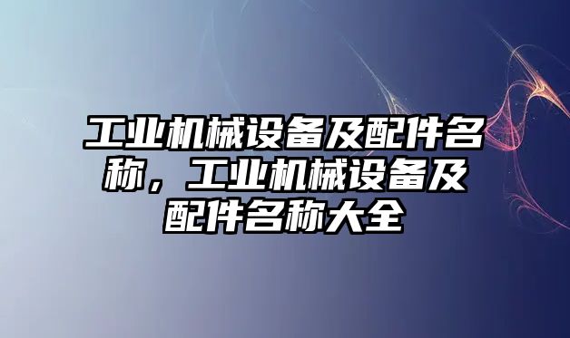 工業(yè)機械設(shè)備及配件名稱，工業(yè)機械設(shè)備及配件名稱大全