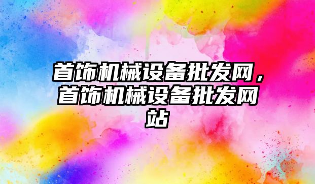 首飾機械設備批發(fā)網(wǎng)，首飾機械設備批發(fā)網(wǎng)站