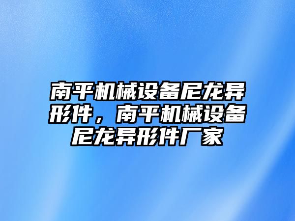 南平機械設(shè)備尼龍異形件，南平機械設(shè)備尼龍異形件廠家