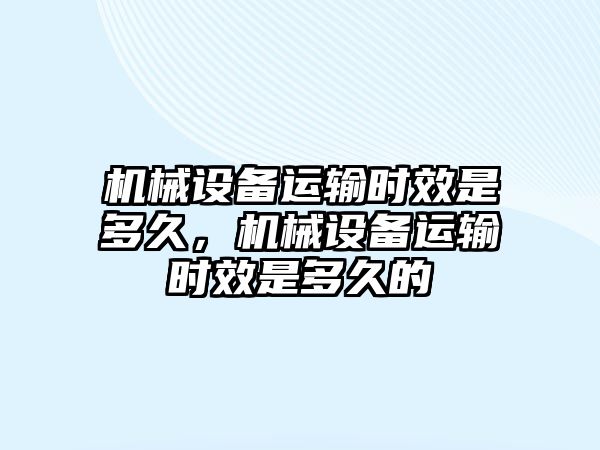 機械設備運輸時效是多久，機械設備運輸時效是多久的