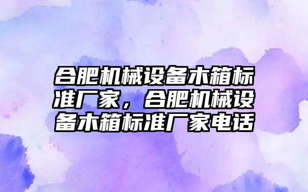 合肥機械設(shè)備木箱標(biāo)準(zhǔn)廠家，合肥機械設(shè)備木箱標(biāo)準(zhǔn)廠家電話