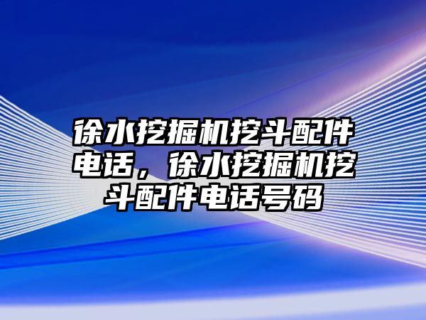 徐水挖掘機(jī)挖斗配件電話，徐水挖掘機(jī)挖斗配件電話號碼