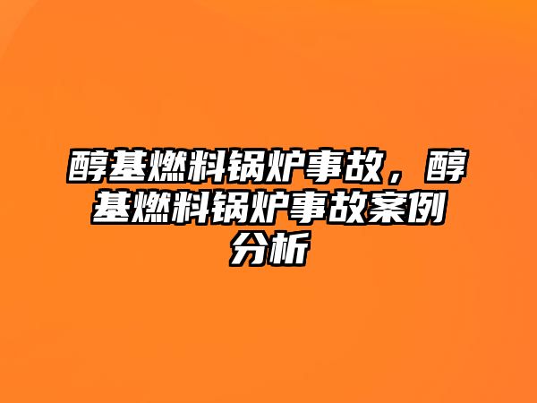 醇基燃料鍋爐事故，醇基燃料鍋爐事故案例分析