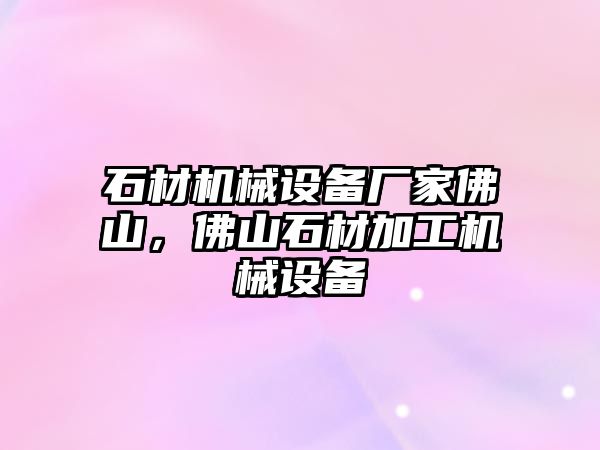 石材機(jī)械設(shè)備廠家佛山，佛山石材加工機(jī)械設(shè)備