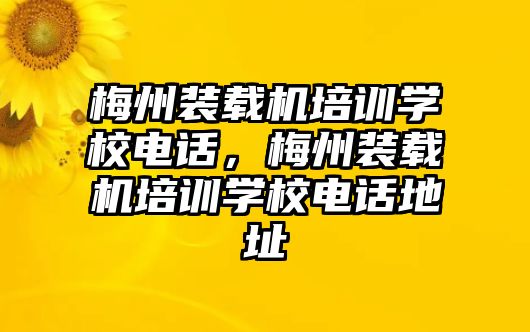 梅州裝載機培訓(xùn)學校電話，梅州裝載機培訓(xùn)學校電話地址